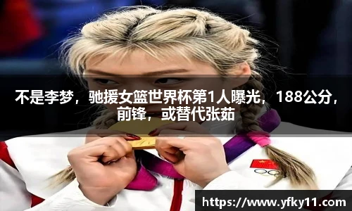 不是李梦，驰援女篮世界杯第1人曝光，188公分，前锋，或替代张茹